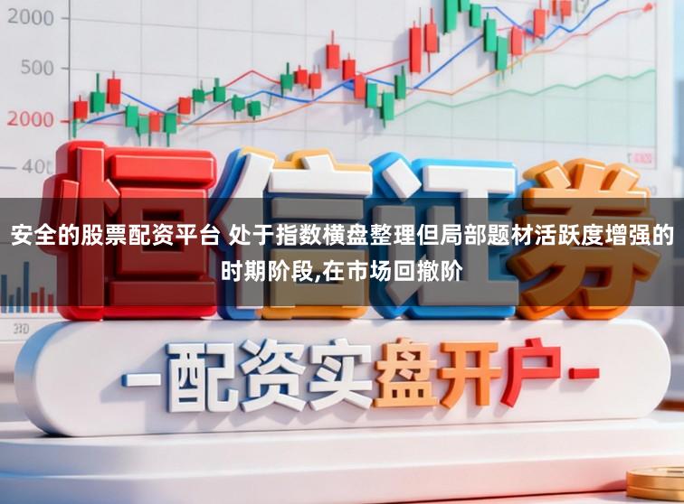 安全的股票配资平台 处于指数横盘整理但局部题材活跃度增强的时期阶段,在市场回撤阶