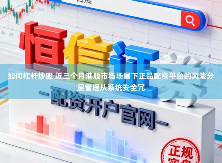 如何杠杆炒股 近三个月港股市场场景下正品配资平台的风险分层管理从系统安全冗