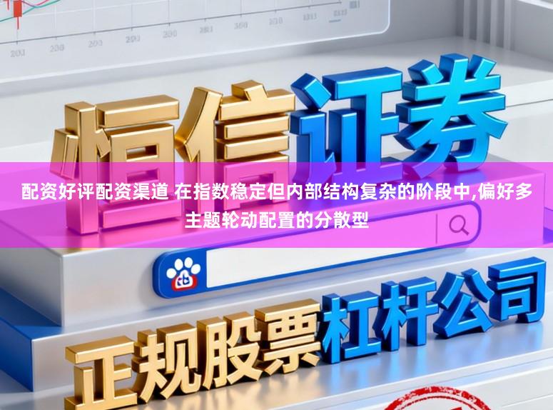 配资好评配资渠道 在指数稳定但内部结构复杂的阶段中,偏好多主题轮动配置的分散型
