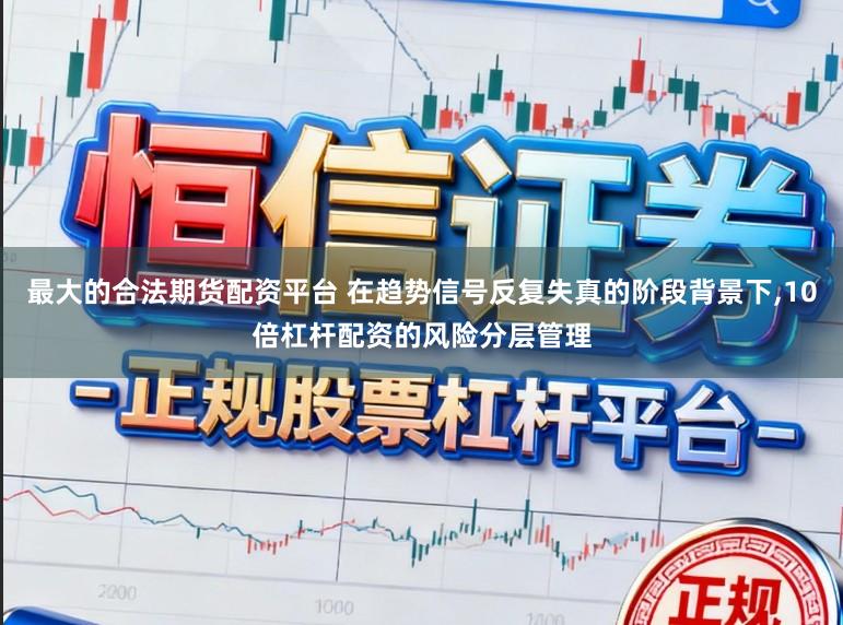 最大的合法期货配资平台 在趋势信号反复失真的阶段背景下,10倍杠杆配资的风险分层管理