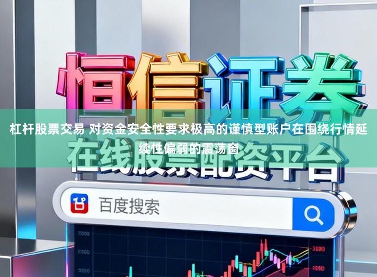 杠杆股票交易 对资金安全性要求极高的谨慎型账户在围绕行情延续性偏弱的震荡窗