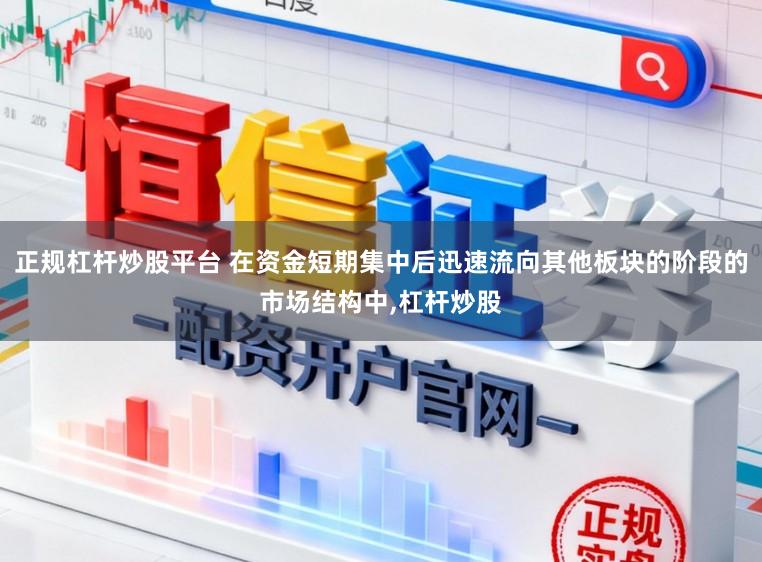 正规杠杆炒股平台 在资金短期集中后迅速流向其他板块的阶段的市场结构中,杠杆炒股