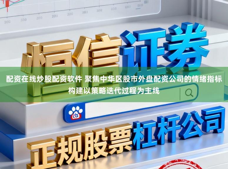 配资在线炒股配资软件 聚焦中华区股市外盘配资公司的情绪指标构建以策略迭代过程为主线