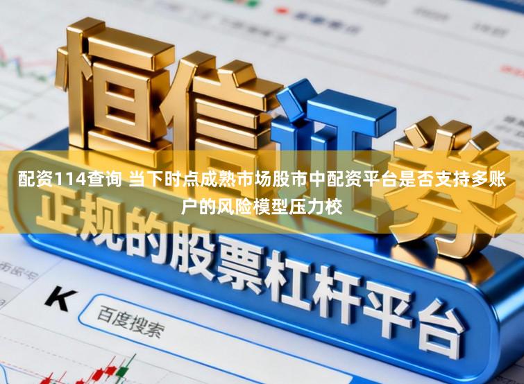 配资114查询 当下时点成熟市场股市中配资平台是否支持多账户的风险模型压力校