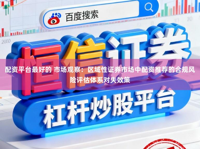 配资平台最好的 市场观察：区域性证券市场中配资推荐的合规风险评估体系对失效策