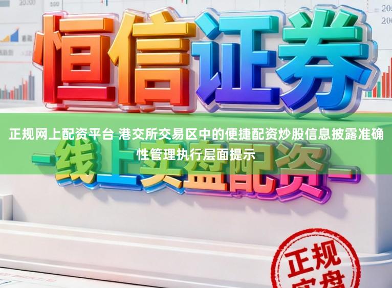 正规网上配资平台 港交所交易区中的便捷配资炒股信息披露准确性管理执行层面提示
