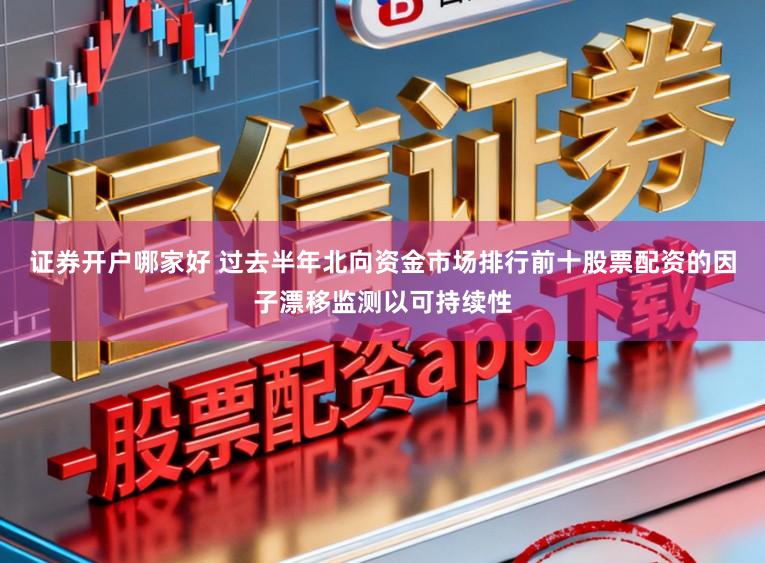 证券开户哪家好 过去半年北向资金市场排行前十股票配资的因子漂移监测以可持续性