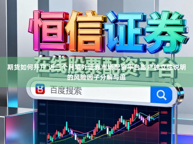 期货如何开户 近三个月境外证券市场配资平台账户独立性说明的风险因子分解与追