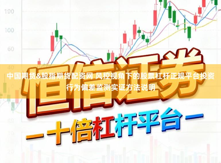 中国期货&股指期货配资网 风控视角下的股票杠杆正规平台投资行为偏差监测实证方法说明