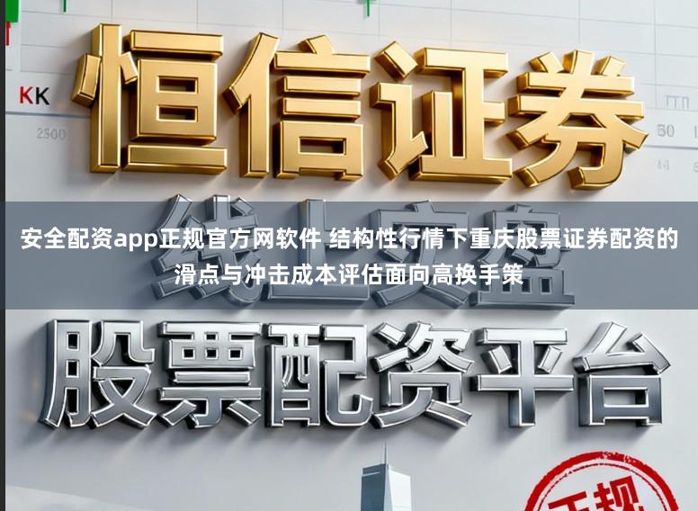 安全配资app正规官方网软件 结构性行情下重庆股票证券配资的滑点与冲击成本评估面向高换手策