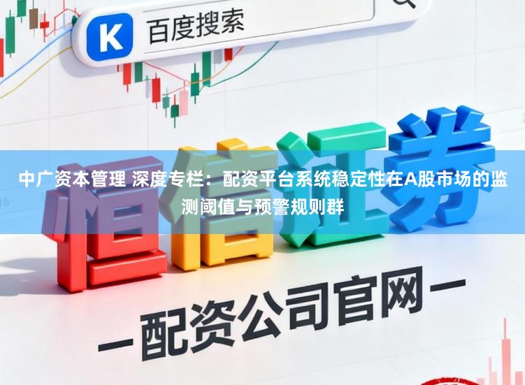 中广资本管理 深度专栏：配资平台系统稳定性在A股市场的监测阈值与预警规则群