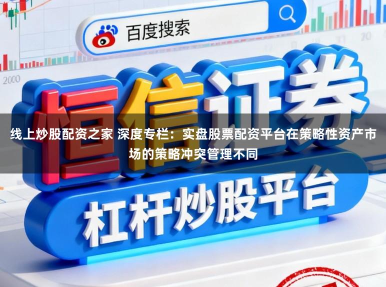 线上炒股配资之家 深度专栏：实盘股票配资平台在策略性资产市场的策略冲突管理不同