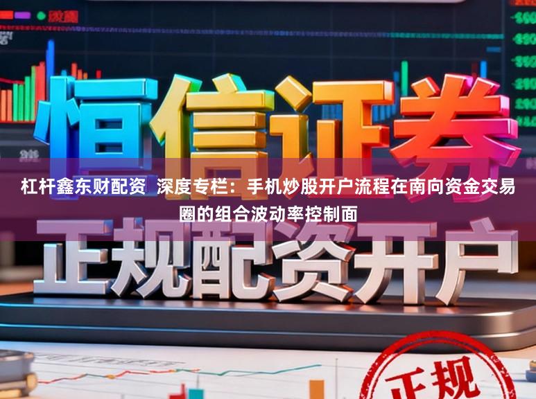 杠杆鑫东财配资  深度专栏：手机炒股开户流程在南向资金交易圈的组合波动率控制面
