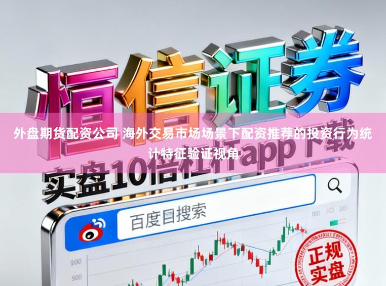 外盘期货配资公司 海外交易市场场景下配资推荐的投资行为统计特征验证视角