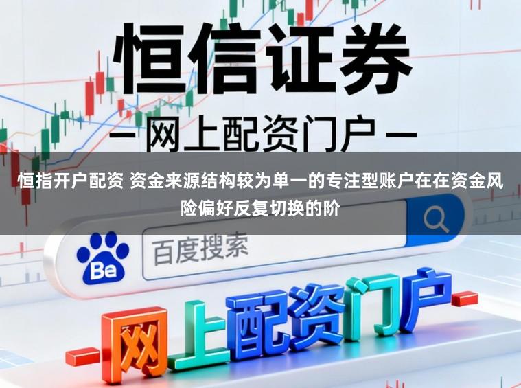恒指开户配资 资金来源结构较为单一的专注型账户在在资金风险偏好反复切换的阶
