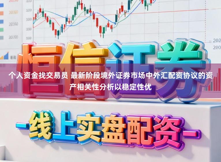 个人资金找交易员 最新阶段境外证券市场中外汇配资协议的资产相关性分析以稳定性优