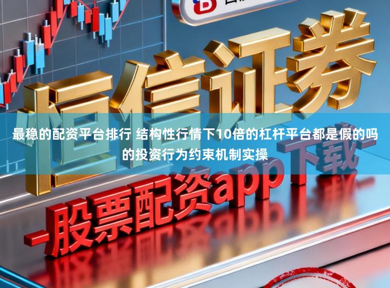 最稳的配资平台排行 结构性行情下10倍的杠杆平台都是假的吗的投资行为约束机制实操