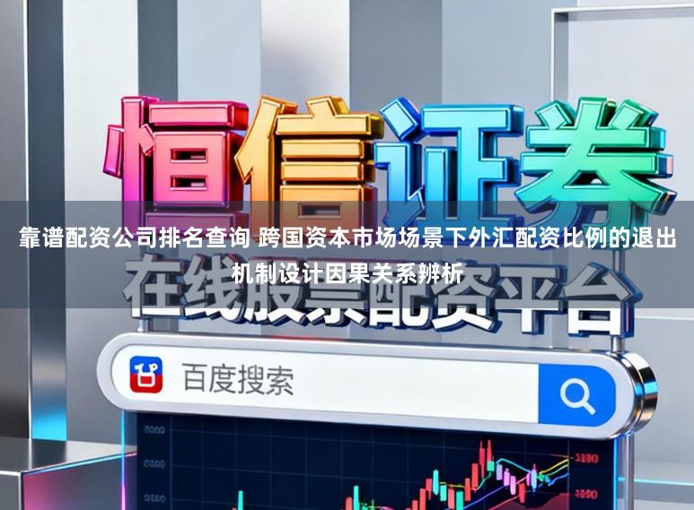 靠谱配资公司排名查询 跨国资本市场场景下外汇配资比例的退出机制设计因果关系辨析
