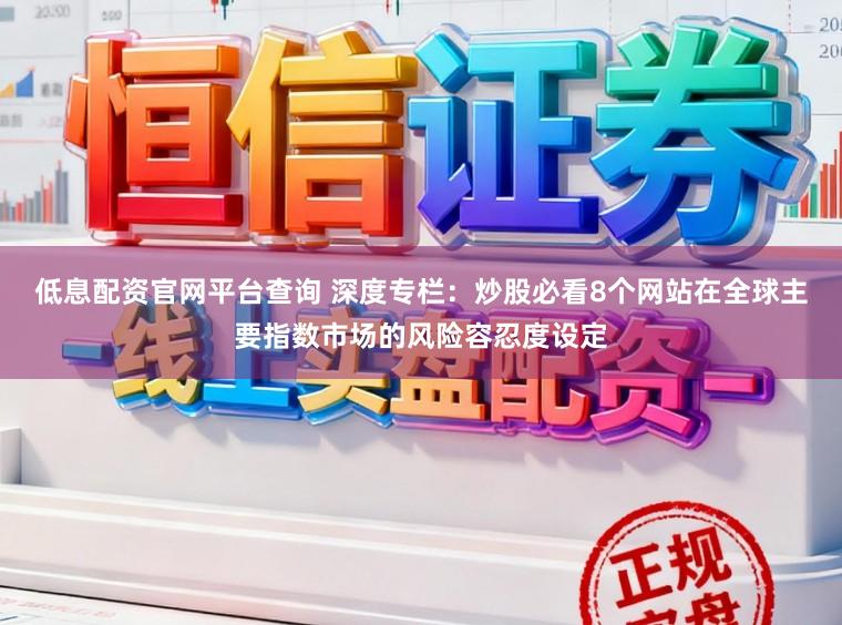 低息配资官网平台查询 深度专栏：炒股必看8个网站在全球主要指数市场的风险容忍度设定