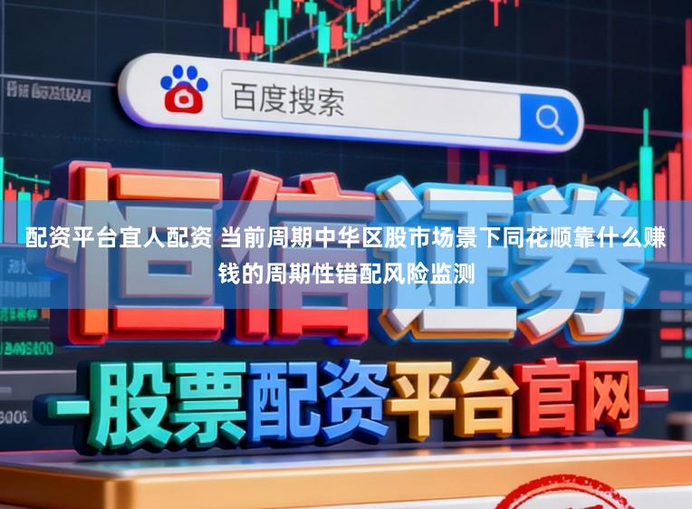 配资平台宜人配资 当前周期中华区股市场景下同花顺靠什么赚钱的周期性错配风险监测