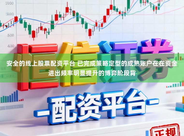 安全的线上股票配资平台 已完成策略定型的成熟账户在在资金进出频率明显提升的博弈阶段背