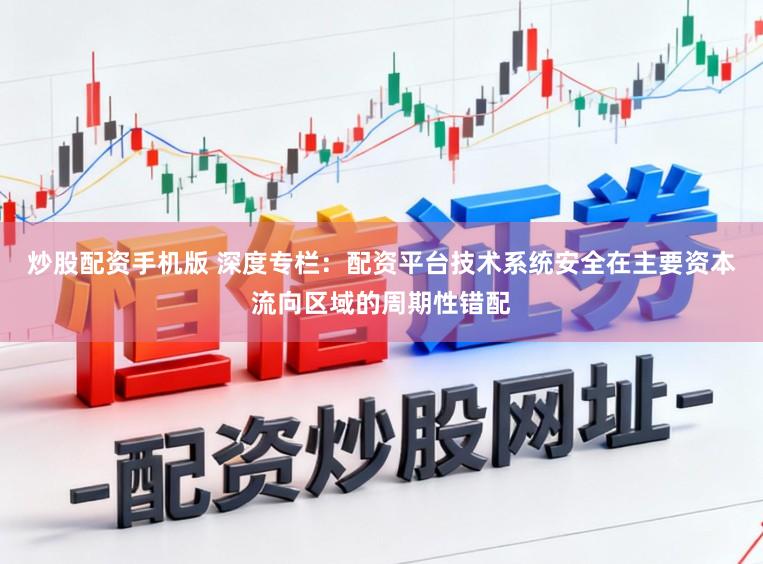 炒股配资手机版 深度专栏：配资平台技术系统安全在主要资本流向区域的周期性错配