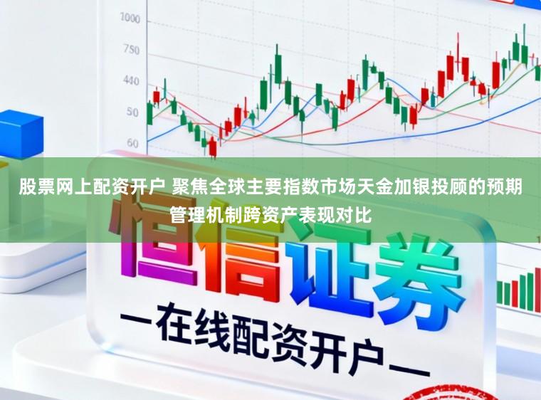 股票网上配资开户 聚焦全球主要指数市场天金加银投顾的预期管理机制跨资产表现对比