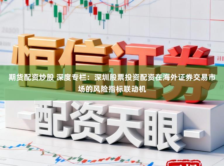 期货配资炒股 深度专栏：深圳股票投资配资在海外证券交易市场的风险指标联动机