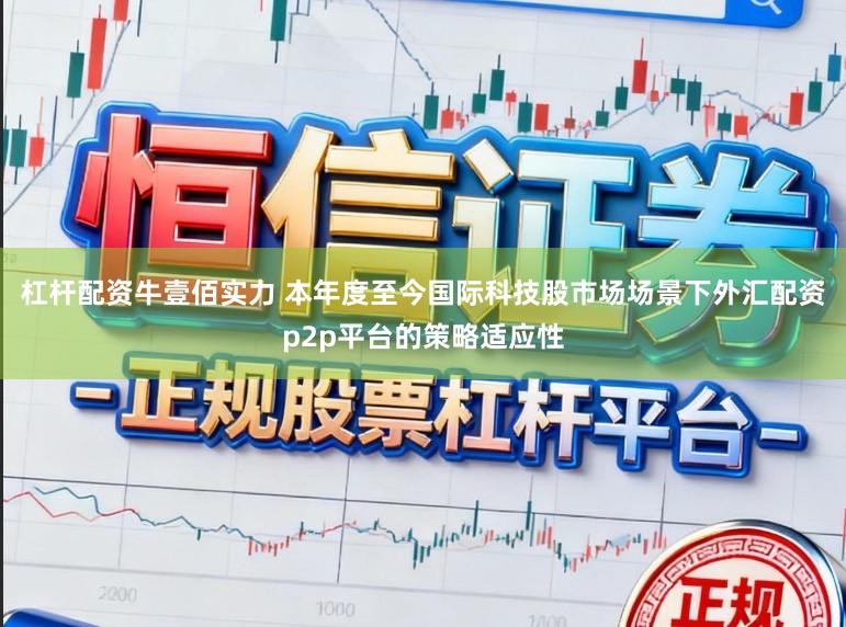 杠杆配资牛壹佰实力 本年度至今国际科技股市场场景下外汇配资p2p平台的策略适应性