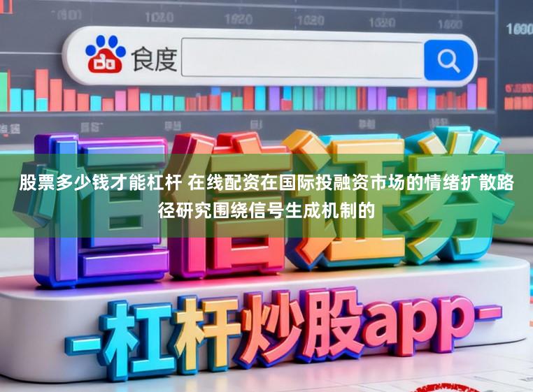 股票多少钱才能杠杆 在线配资在国际投融资市场的情绪扩散路径研究围绕信号生成机制的