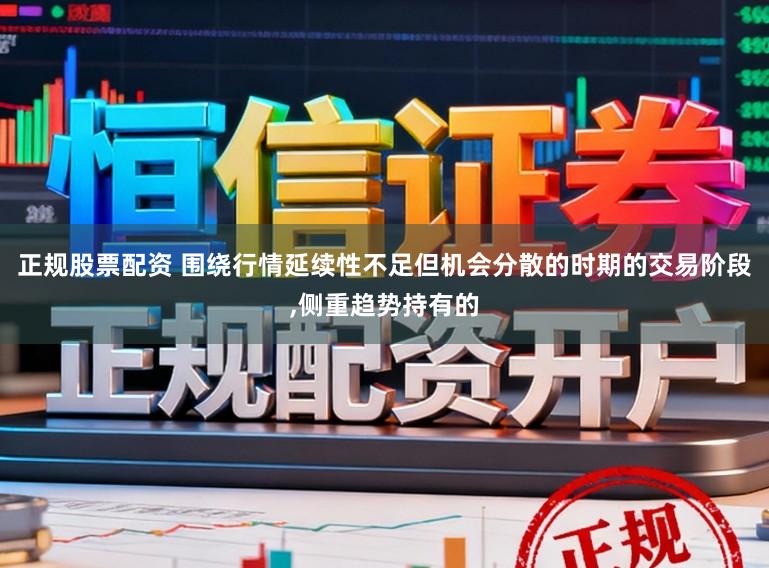 正规股票配资 围绕行情延续性不足但机会分散的时期的交易阶段,侧重趋势持有的