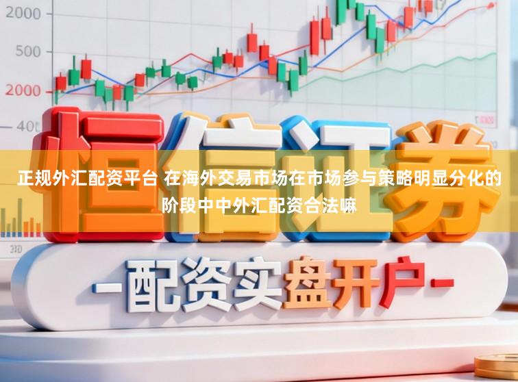 正规外汇配资平台 在海外交易市场在市场参与策略明显分化的阶段中中外汇配资合法嘛