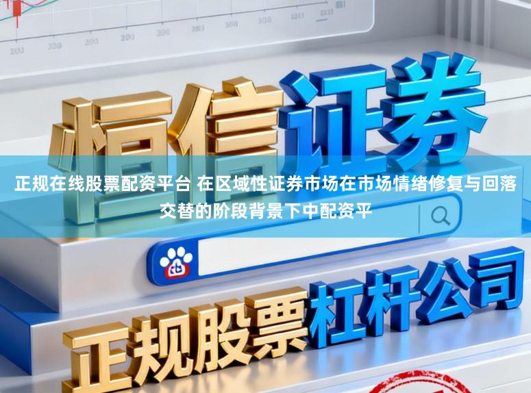 正规在线股票配资平台 在区域性证券市场在市场情绪修复与回落交替的阶段背景下中配资平