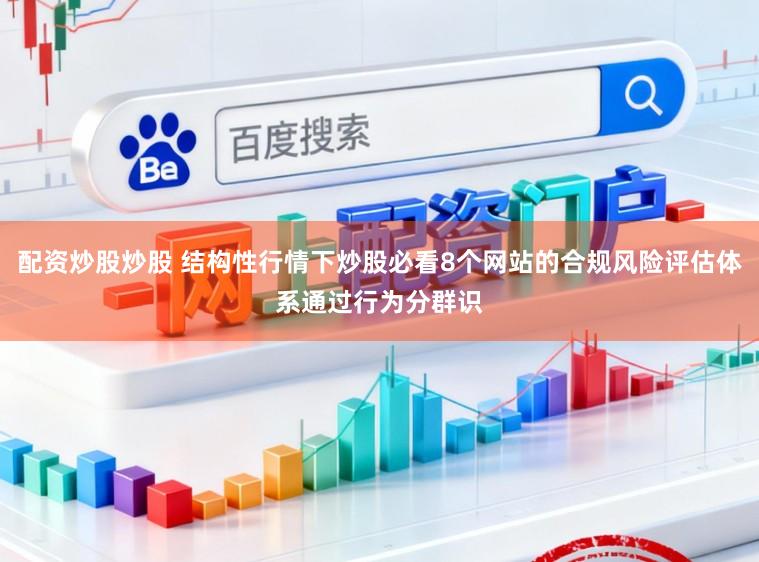 配资炒股炒股 结构性行情下炒股必看8个网站的合规风险评估体系通过行为分群识