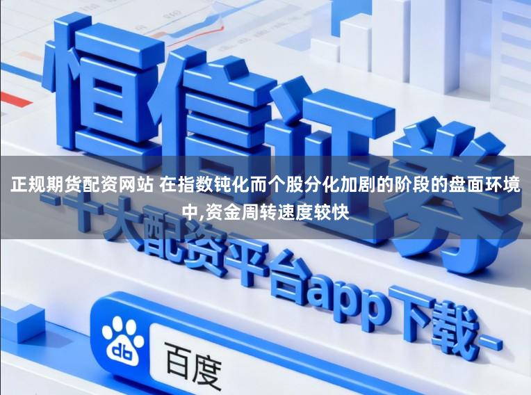 正规期货配资网站 在指数钝化而个股分化加剧的阶段的盘面环境中,资金周转速度较快