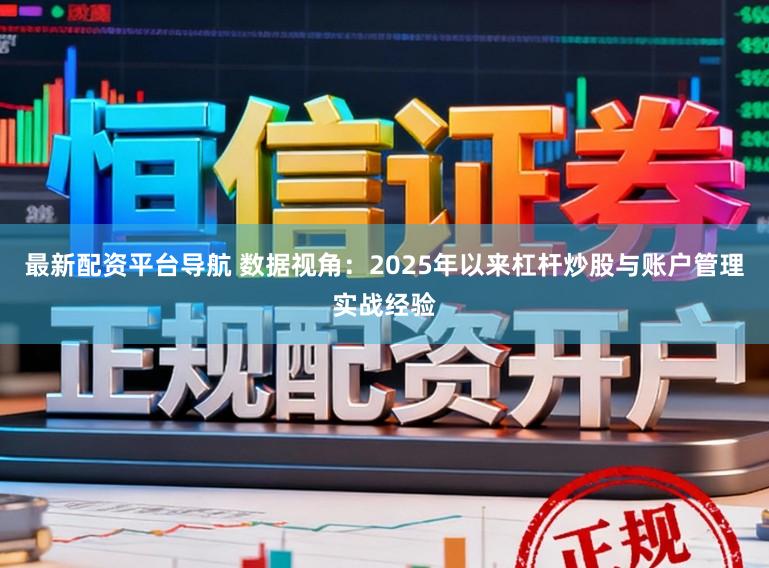 最新配资平台导航 数据视角：2025年以来杠杆炒股与账户管理实战经验
