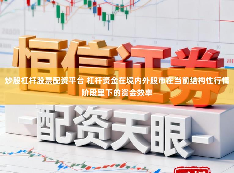 炒股杠杆股票配资平台 杠杆资金在境内外股市在当前结构性行情阶段里下的资金效率