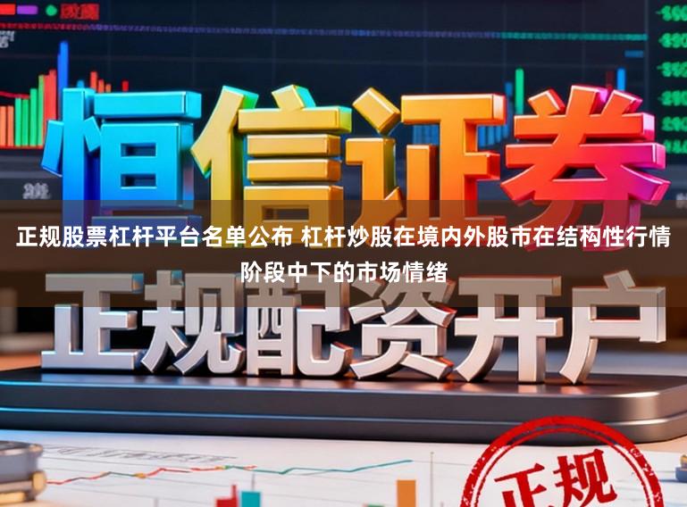 正规股票杠杆平台名单公布 杠杆炒股在境内外股市在结构性行情阶段中下的市场情绪
