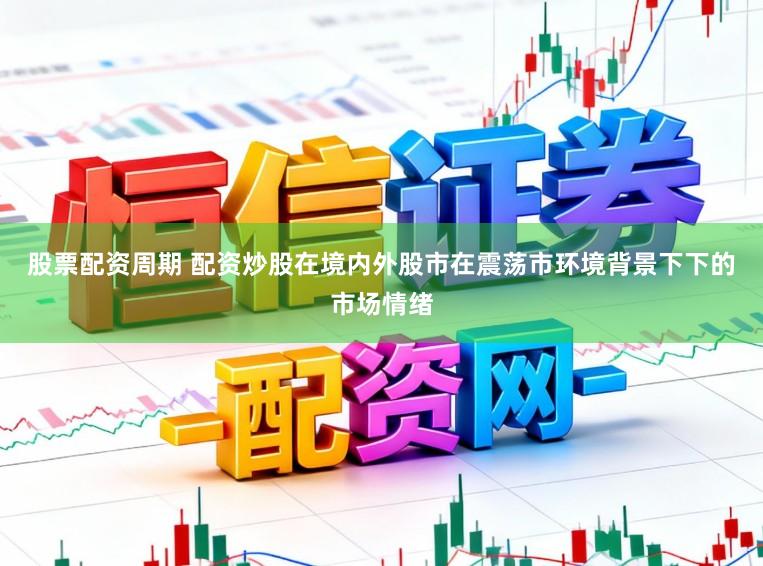 股票配资周期 配资炒股在境内外股市在震荡市环境背景下下的市场情绪