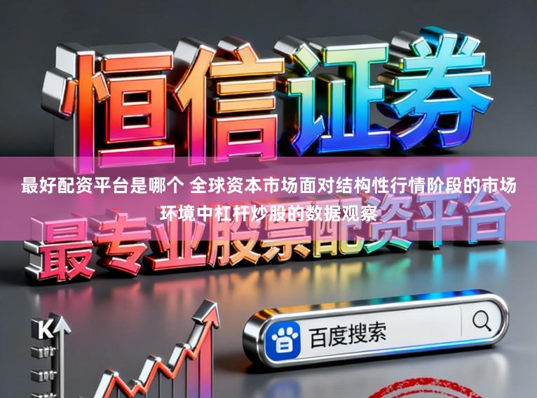 最好配资平台是哪个 全球资本市场面对结构性行情阶段的市场环境中杠杆炒股的数据观察
