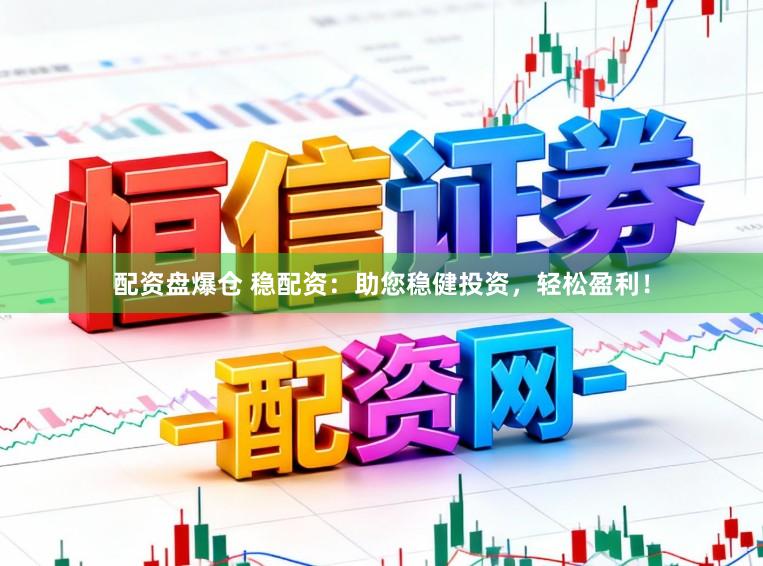 配资盘爆仓 稳配资：助您稳健投资，轻松盈利！