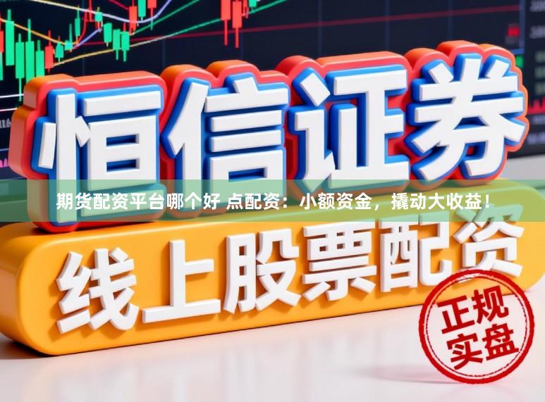 期货配资平台哪个好 点配资：小额资金，撬动大收益！