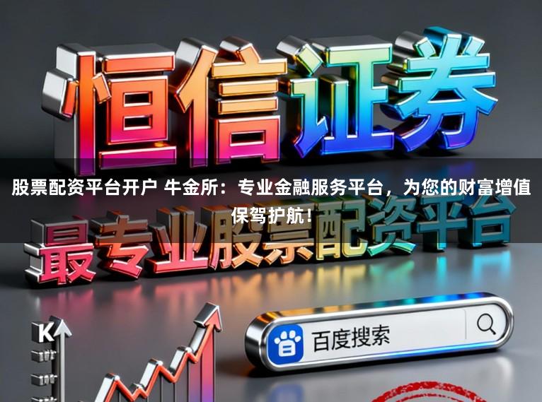 股票配资平台开户 牛金所：专业金融服务平台，为您的财富增值保驾护航！