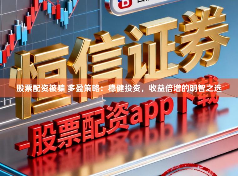 股票配资被骗 多盈策略：稳健投资，收益倍增的明智之选
