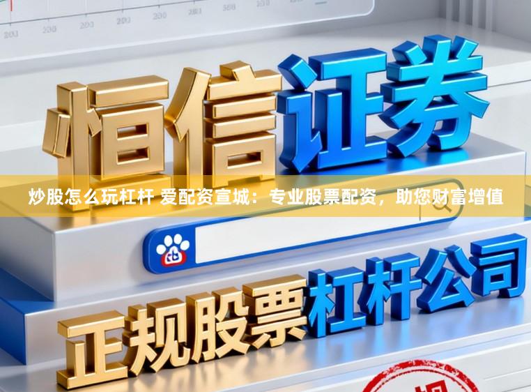 炒股怎么玩杠杆 爱配资宣城：专业股票配资，助您财富增值