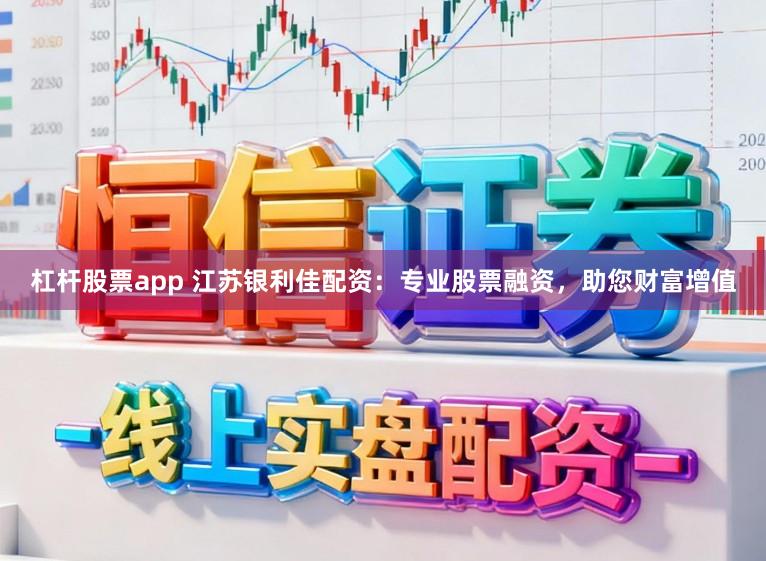 杠杆股票app 江苏银利佳配资：专业股票融资，助您财富增值