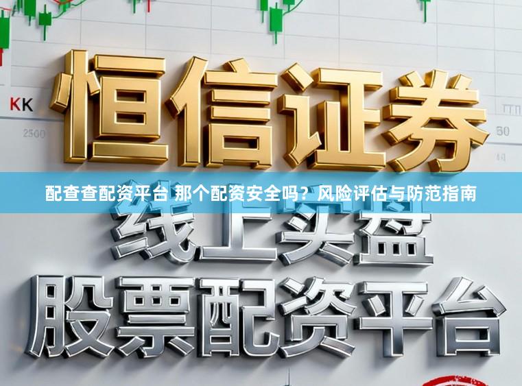 配查查配资平台 那个配资安全吗？风险评估与防范指南