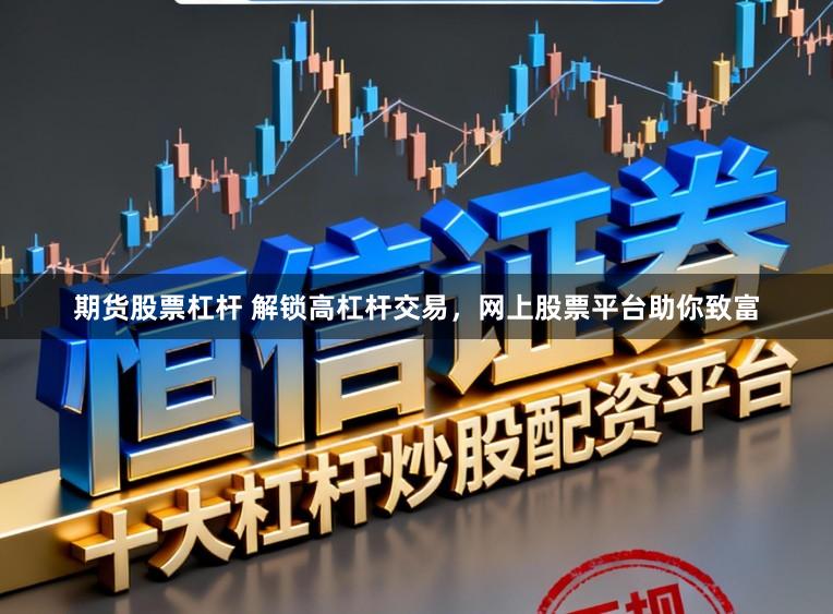 期货股票杠杆 解锁高杠杆交易，网上股票平台助你致富