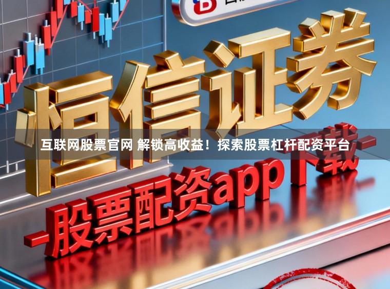 互联网股票官网 解锁高收益！探索股票杠杆配资平台