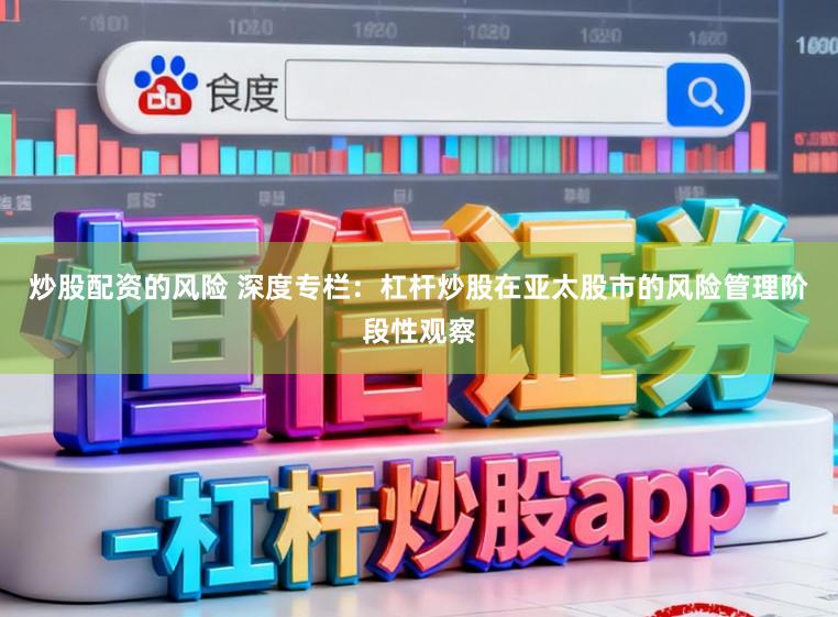 炒股配资的风险 深度专栏：杠杆炒股在亚太股市的风险管理阶段性观察